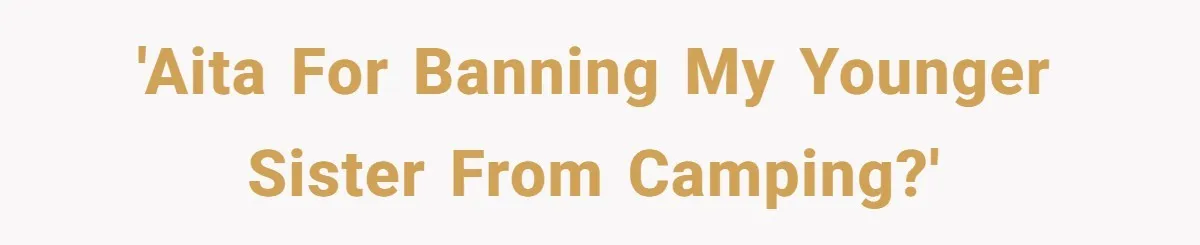 'AITA for banning my younger sister from camping?'