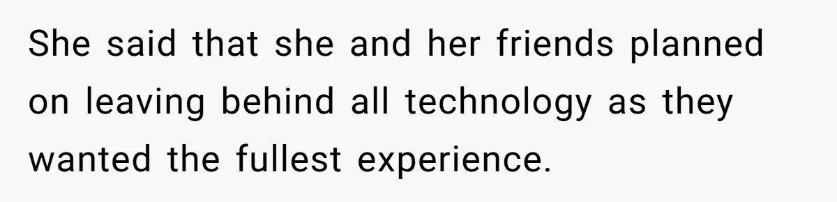 She said that she and her friends planned on leaving behind all technology as they wanted the fullest experience.