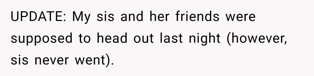 UPDATE: My sis and her friends were supposed to head out last night (however, sis never went).