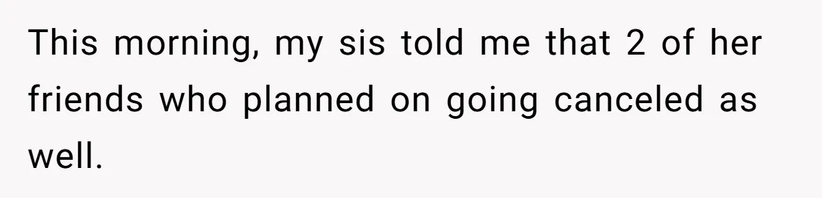 This morning, my sis told me that 2 of her friends who planned on going canceled as well.