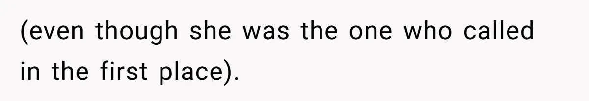 (even though she was the one who called in the first place).