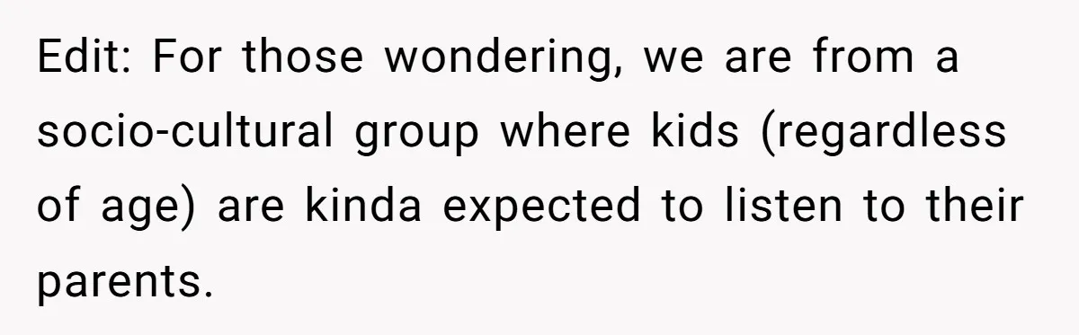 Edit: For those wondering, we are from a socio-cultural group where kids (regardless of age) are kinda expected to listen to their parents.