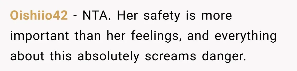 Oishiio42 − NTA. Her safety is more important than her feelings, and everything about this absolutely screams danger.