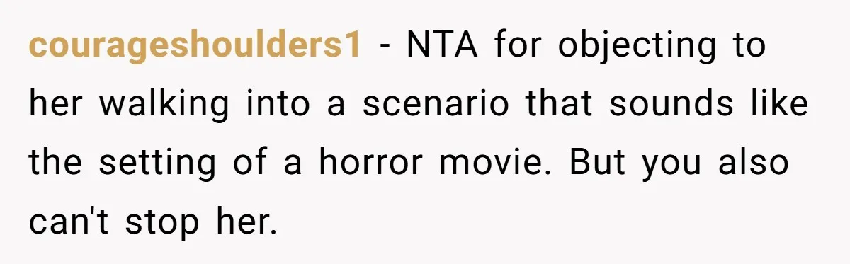 courageshoulders1 − NTA for objecting to her walking into a scenario that sounds like the setting of a horror movie. But you also can't stop her.