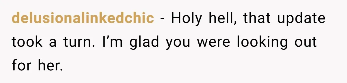 delusionalinkedchic − Holy hell, that update took a turn. I’m glad you were looking out for her.