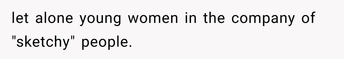 let alone young women in the company of "sketchy" people.