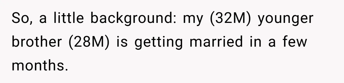 So, a little background: my (32M) younger brother (28M) is getting married in a few months.