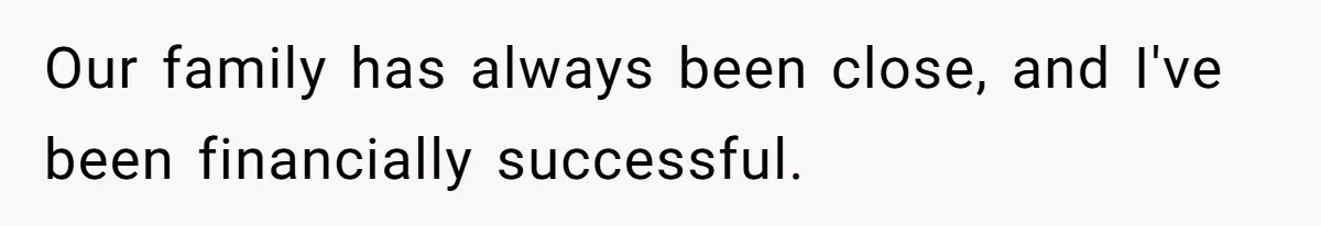 Our family has always been close, and I've been financially successful.
