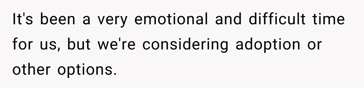 It's been a very emotional and difficult time for us, but we're considering adoption or other options.