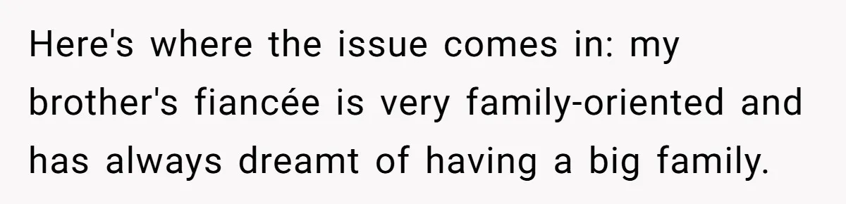 Here's where the issue comes in: my brother's fiancée is very family-oriented and has always dreamt of having a big family.