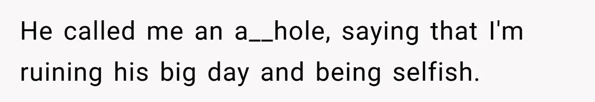 He called me an a__hole, saying that I'm ruining his big day and being selfish.