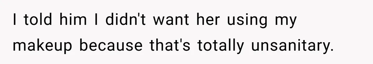 I told him I didn't want her using my makeup because that's totally unsanitary.