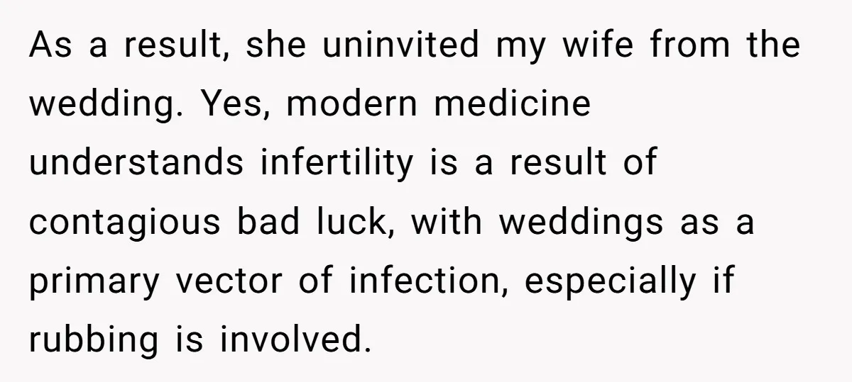 As a result, she uninvited my wife from the wedding. Yes, modern medicine understands infertility is a result of contagious bad luck, with weddings as a primary vector of infection,...