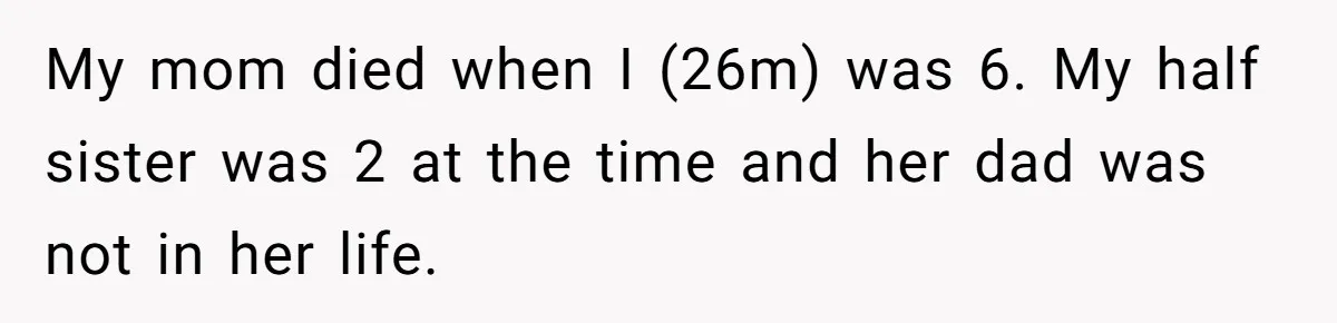 My mom died when I (26m) was 6. My half sister was 2 at the time and her dad was not in her life.
