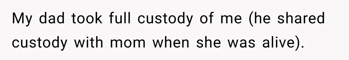 My dad took full custody of me (he shared custody with mom when she was alive).