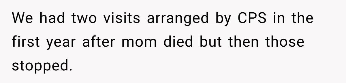 We had two visits arranged by CPS in the first year after mom died but then those stopped.