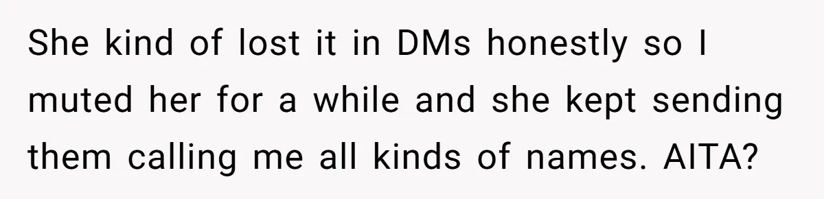 She kind of lost it in DMs honestly so I muted her for a while and she kept sending them calling me all kinds of names. AITA?