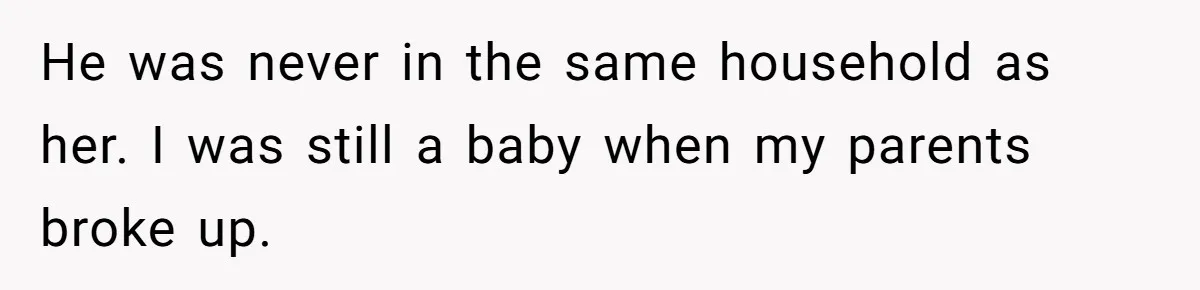 He was never in the same household as her. I was still a baby when my parents broke up.