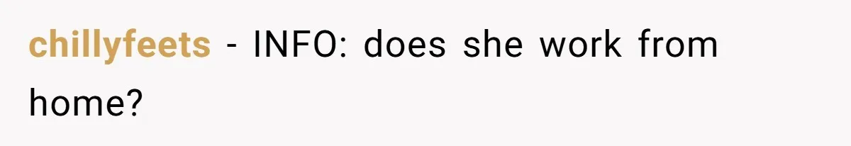 chillyfeets − INFO: does she work from home?
