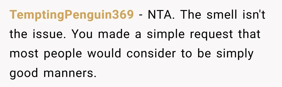 TemptingPenguin369 − NTA. The smell isn't the issue. You made a simple request that most people would consider to be simply good manners.