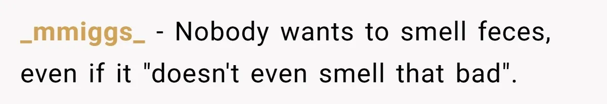 _mmiggs_ − Nobody wants to smell feces, even if it "doesn't even smell that bad".