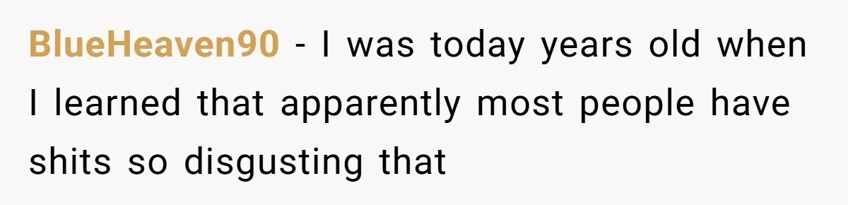 BlueHeaven90 − I was today years old when I learned that apparently most people have shits so disgusting that