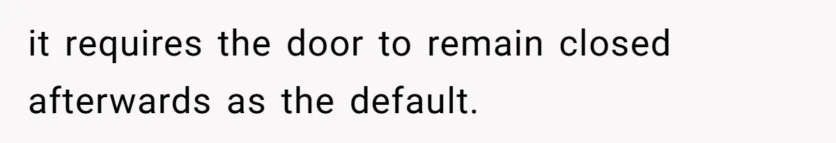 it requires the door to remain closed afterwards as the default.