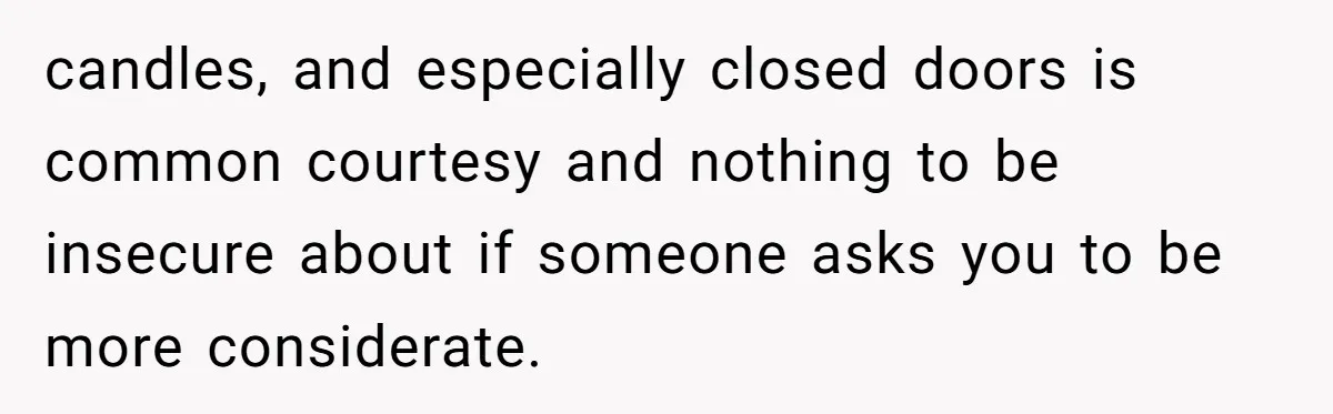 candles, and especially closed doors is common courtesy and nothing to be insecure about if someone asks you to be more considerate.