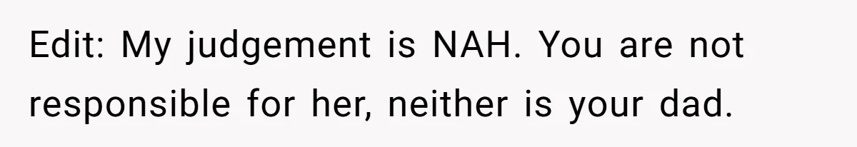 Edit: My judgement is NAH. You are not responsible for her, neither is your dad.