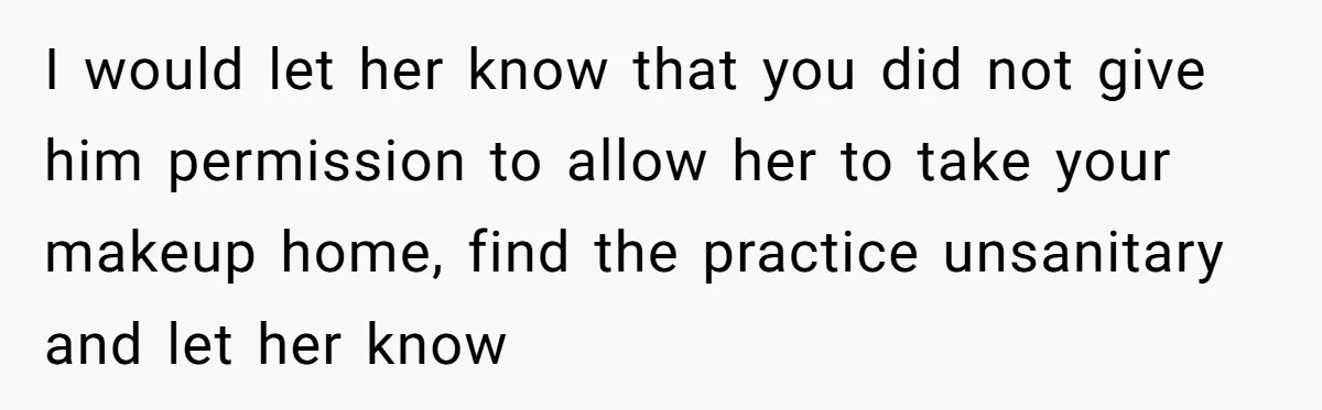 I would let her know that you did not give him permission to allow her to take your makeup home, find the practice unsanitary and let her know