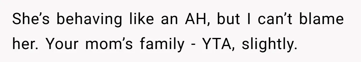 She’s behaving like an AH, but I can’t blame her. Your mom’s family - YTA, slightly.