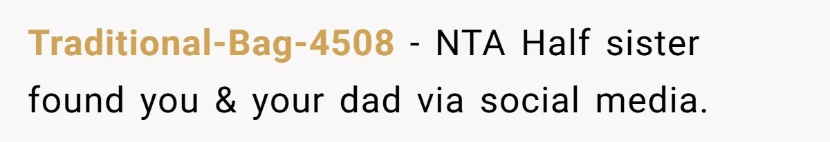 Traditional-Bag-4508 − NTA Half sister found you & your dad via social media.