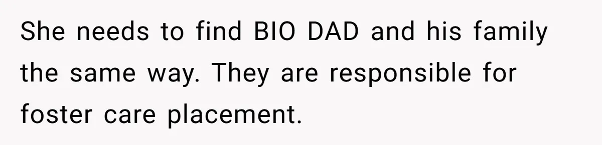 She needs to find BIO DAD and his family the same way. They are responsible for foster care placement.