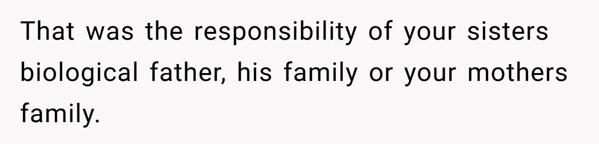 That was the responsibility of your sisters biological father, his family or your mothers family.