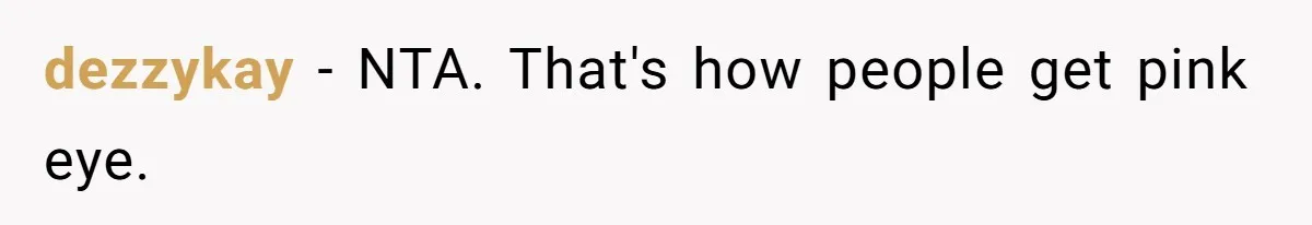 dezzykay − NTA. That's how people get pink eye.