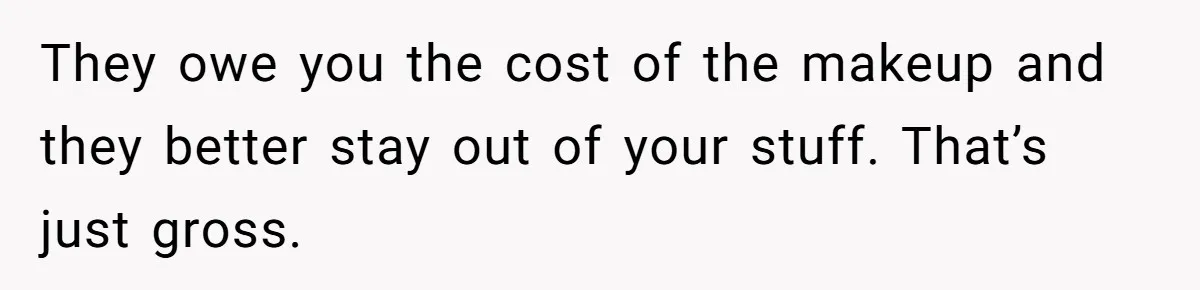 They owe you the cost of the makeup and they better stay out of your stuff. That’s just gross.