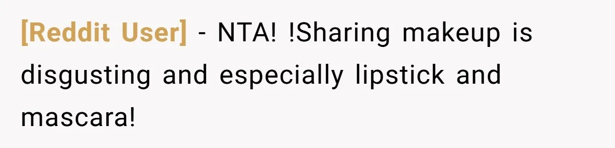 [Reddit User] − NTA! !Sharing makeup is disgusting and especially lipstick and mascara!