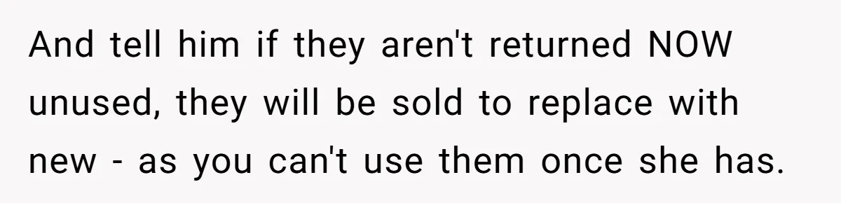 And tell him if they aren't returned NOW unused, they will be sold to replace with new - as you can't use them once she has.