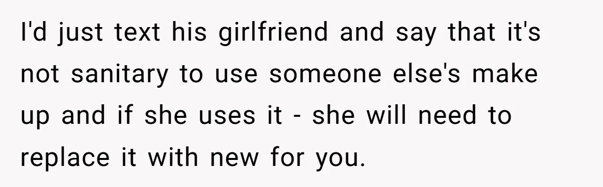 I'd just text his girlfriend and say that it's not sanitary to use someone else's make up and if she uses it - she will need to replace it with...