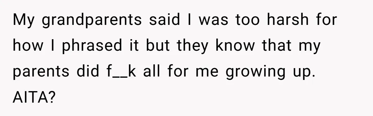 My grandparents said I was too harsh for how I phrased it but they know that my parents did f__k all for me growing up. AITA?