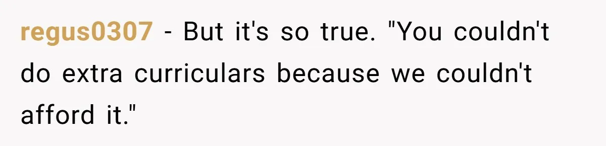 regus0307 − But it's so true. "You couldn't do extra curriculars because we couldn't afford it."