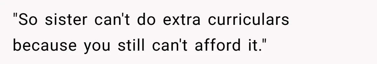 "So sister can't do extra curriculars because you still can't afford it."