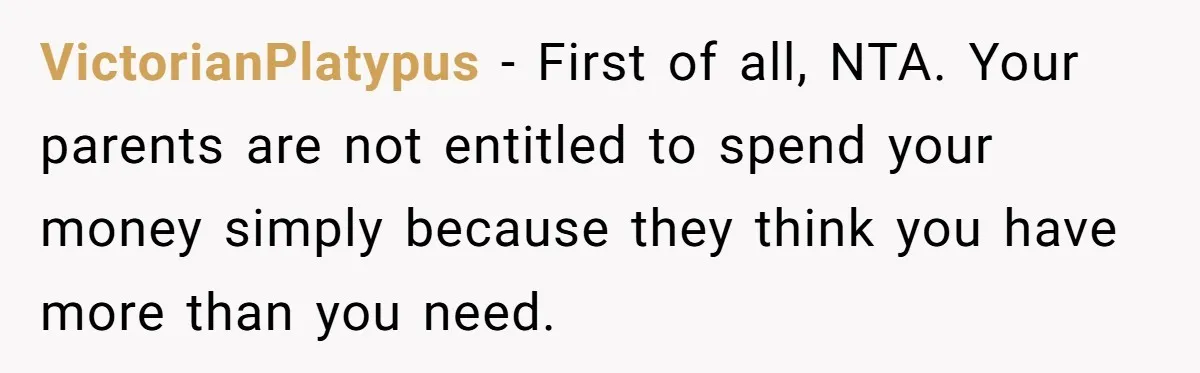 VictorianPlatypus − First of all, NTA. Your parents are not entitled to spend your money simply because they think you have more than you need.