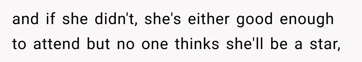 and if she didn't, she's either good enough to attend but no one thinks she'll be a star,