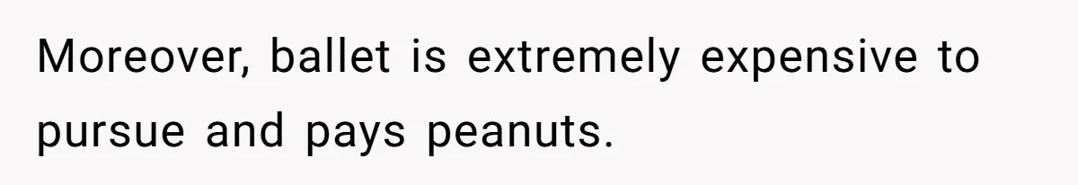 Moreover, ballet is extremely expensive to pursue and pays peanuts.