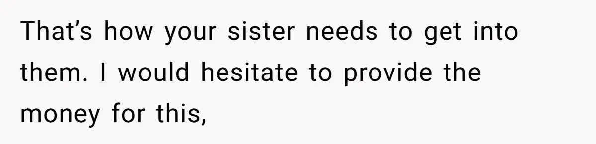 That’s how your sister needs to get into them. I would hesitate to provide the money for this,