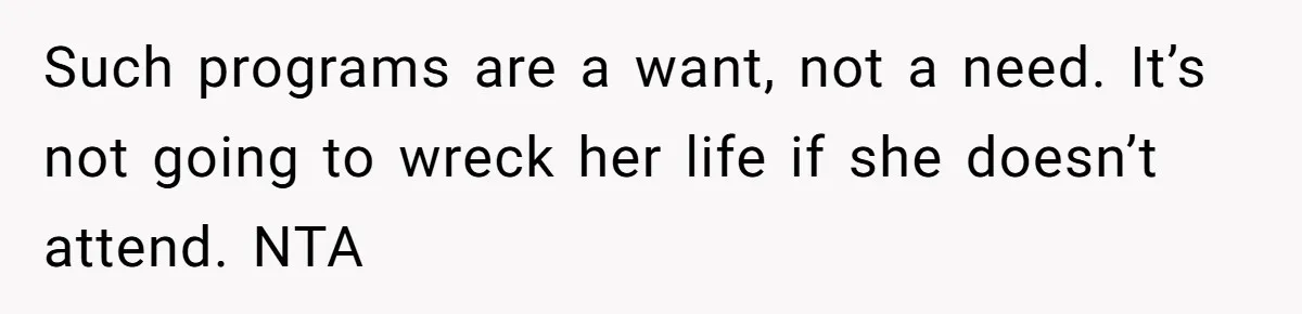 Such programs are a want, not a need. It’s not going to wreck her life if she doesn’t attend. NTA