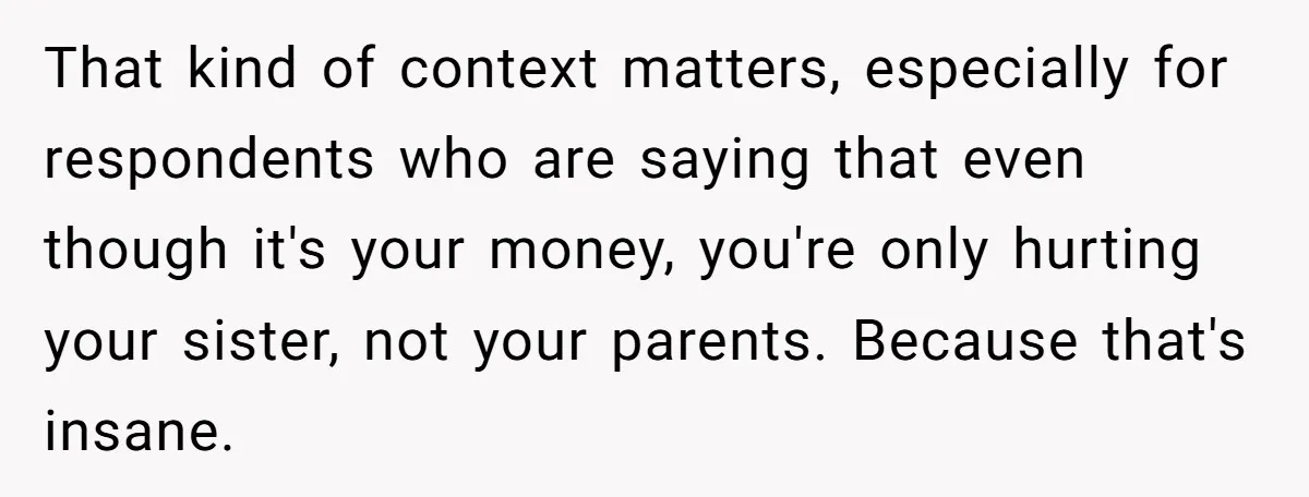 That kind of context matters, especially for respondents who are saying that even though it's your money, you're only hurting your sister, not your parents. Because that's insane.
