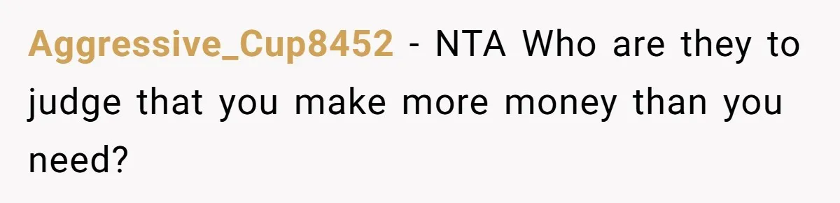 Aggressive_Cup8452 − NTA Who are they to judge that you make more money than you need?