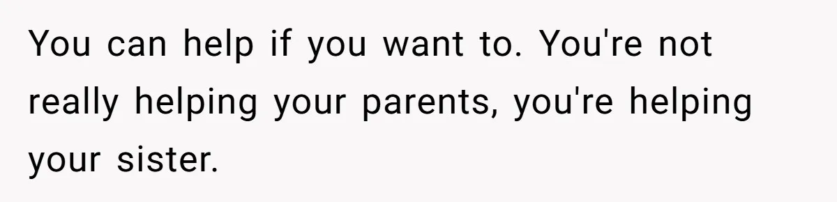 You can help if you want to. You're not really helping your parents, you're helping your sister.